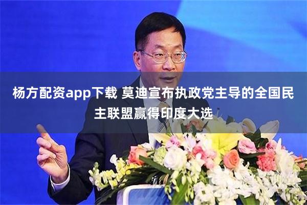 杨方配资app下载 莫迪宣布执政党主导的全国民主联盟赢得印度大选