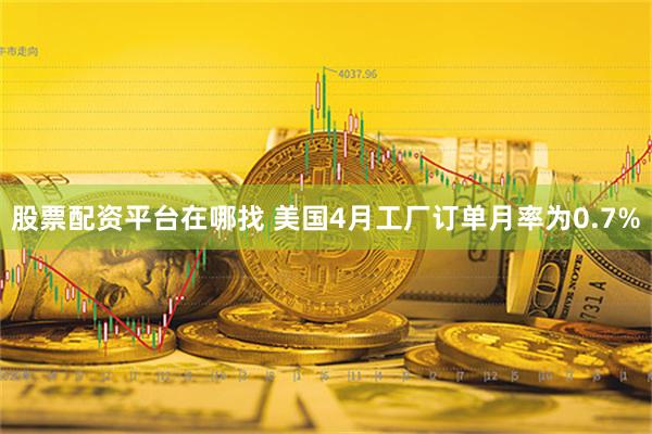 股票配资平台在哪找 美国4月工厂订单月率为0.7%