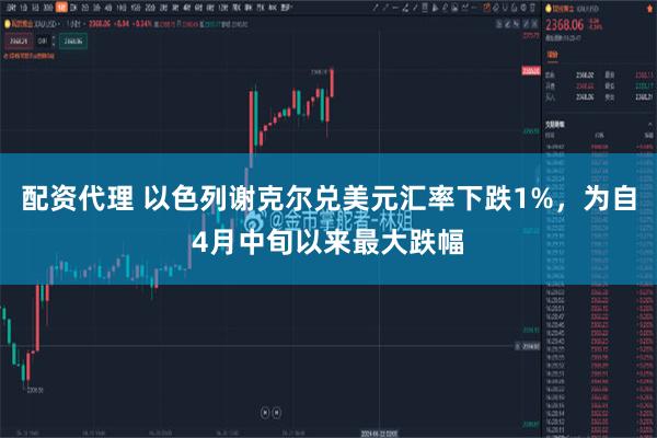 配资代理 以色列谢克尔兑美元汇率下跌1%，为自4月中旬以来最大跌幅