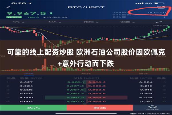 可靠的线上配资炒股 欧洲石油公司股价因欧佩克+意外行动而下跌
