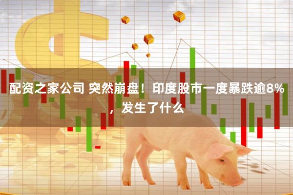 配资之家公司 突然崩盘！印度股市一度暴跌逾8%，发生了什么