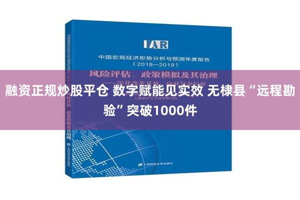 融资正规炒股平仓 数字赋能见实效 无棣县“远程勘验”突破1000件