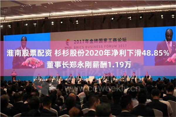 淮南股票配资 杉杉股份2020年净利下滑48.85% 董事长郑永刚薪酬1.19万