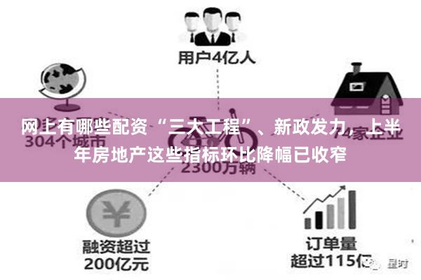 网上有哪些配资 “三大工程”、新政发力，上半年房地产这些指标环比降幅已收窄