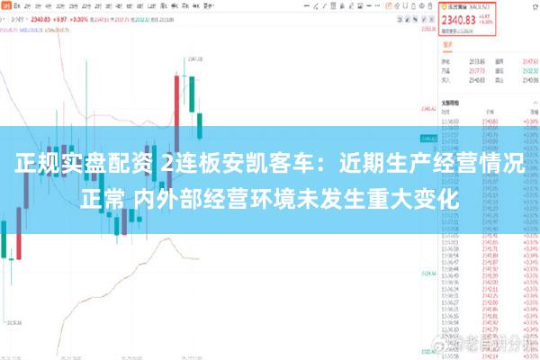 正规实盘配资 2连板安凯客车：近期生产经营情况正常 内外部经营环境未发生重大变化