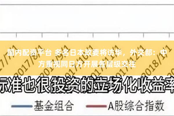 国内配资平台 多名日本政要将访华，外交部：中方重视同日方开展各层级交往