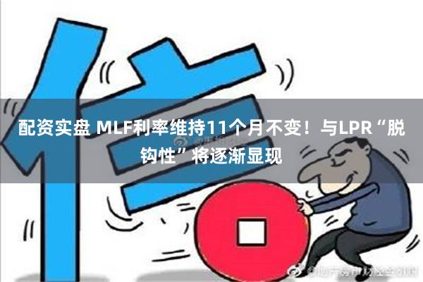 配资实盘 MLF利率维持11个月不变！与LPR“脱钩性”将逐渐显现