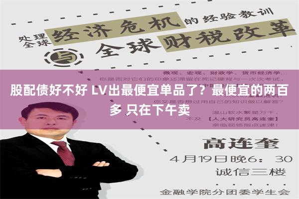 股配债好不好 LV出最便宜单品了？最便宜的两百多 只在下午卖