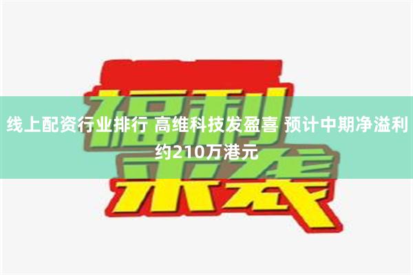 线上配资行业排行 高维科技发盈喜 预计中期净溢利约210万港元