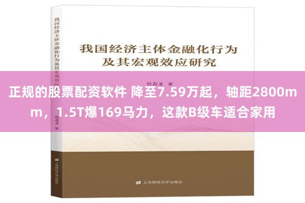 正规的股票配资软件 降至7.59万起，轴距2800mm，1.5T爆169马力，这款B级车适合家用