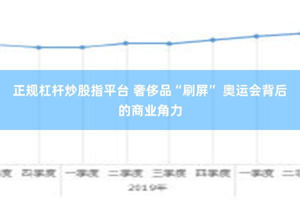 正规杠杆炒股指平台 奢侈品“刷屏” 奥运会背后的商业角力