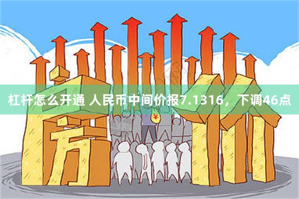 杠杆怎么开通 人民币中间价报7.1316，下调46点