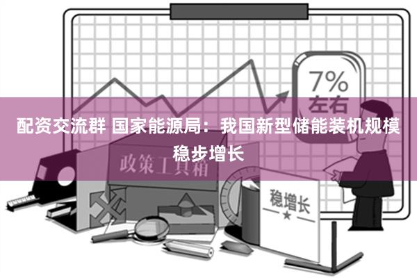 配资交流群 国家能源局：我国新型储能装机规模稳步增长