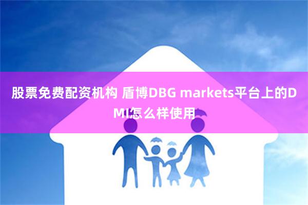 股票免费配资机构 盾博DBG markets平台上的DMI怎么样使用