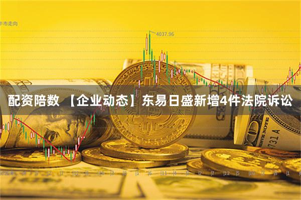 配资陪数 【企业动态】东易日盛新增4件法院诉讼