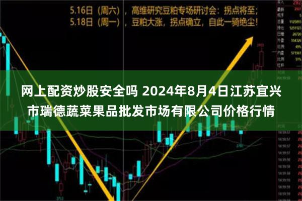 网上配资炒股安全吗 2024年8月4日江苏宜兴市瑞德蔬菜果品批发市场有限公司价格行情