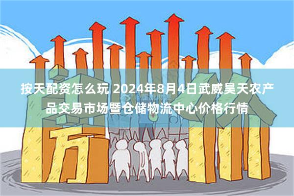 按天配资怎么玩 2024年8月4日武威昊天农产品交易市场暨仓储物流中心价格行情