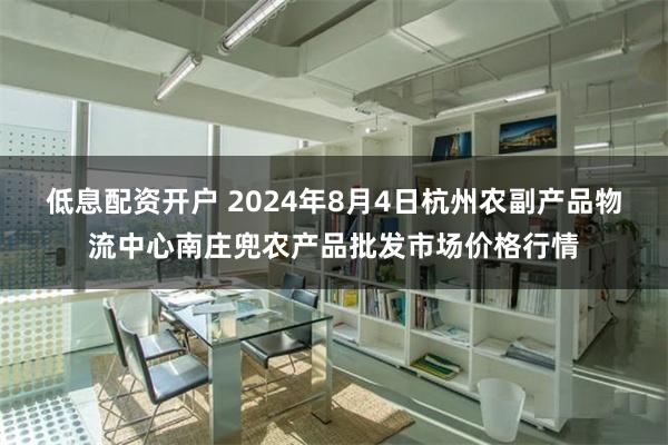 低息配资开户 2024年8月4日杭州农副产品物流中心南庄兜农产品批发市场价格行情