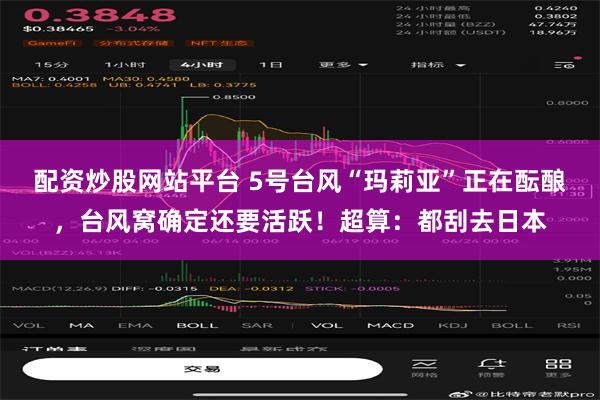配资炒股网站平台 5号台风“玛莉亚”正在酝酿，台风窝确定还要活跃！超算：都刮去日本