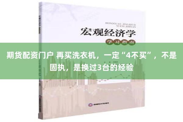 期货配资门户 再买洗衣机，一定“4不买”，不是固执，是换过3台的经验