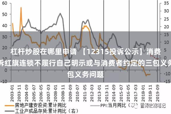 杠杆炒股在哪里申请 【12315投诉公示】消费者投诉红旗连锁不履行自己明示或与消费者约定的三包义务问题