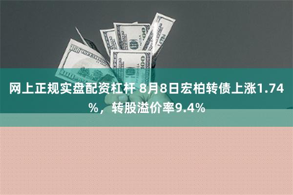 网上正规实盘配资杠杆 8月8日宏柏转债上涨1.74%，转股溢价率9.4%