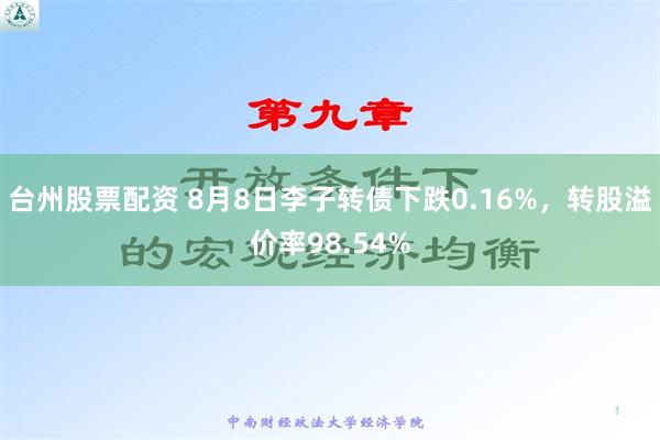 台州股票配资 8月8日李子转债下跌0.16%，转股溢价率98.54%