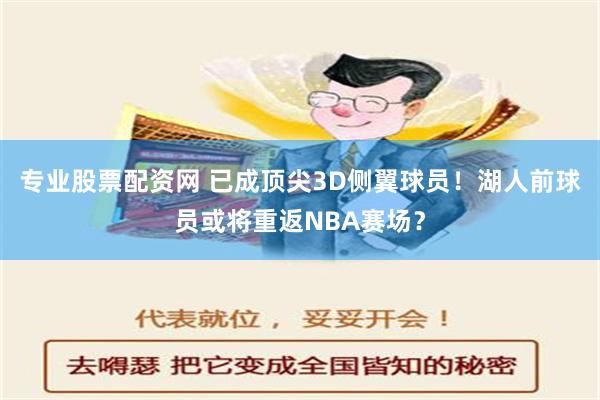 专业股票配资网 已成顶尖3D侧翼球员！湖人前球员或将重返NBA赛场？