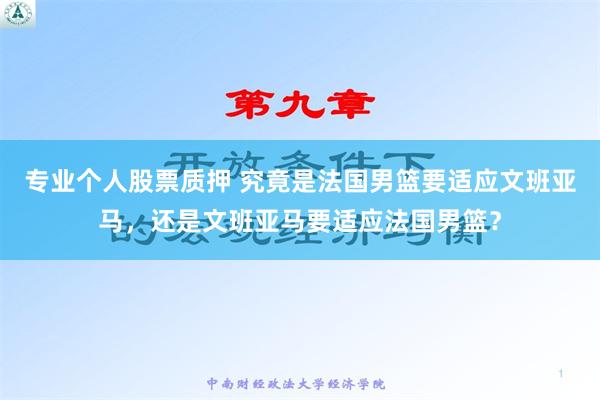 专业个人股票质押 究竟是法国男篮要适应文班亚马，还是文班亚马要适应法国男篮？