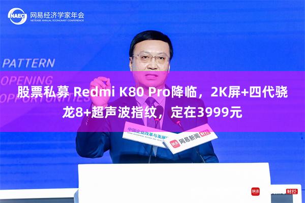 股票私募 Redmi K80 Pro降临，2K屏+四代骁龙8+超声波指纹，定在3999元