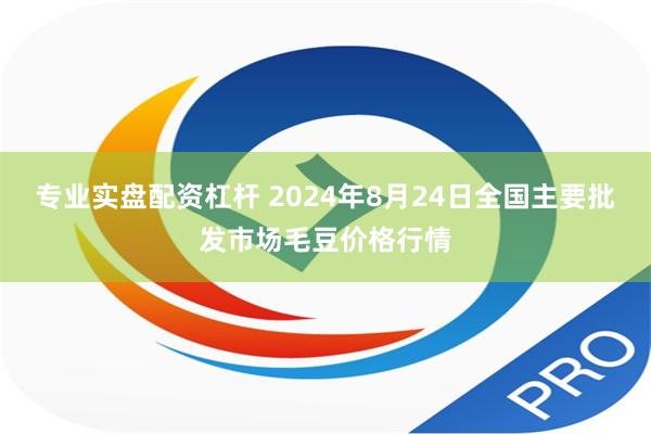 专业实盘配资杠杆 2024年8月24日全国主要批发市场毛豆价格行情