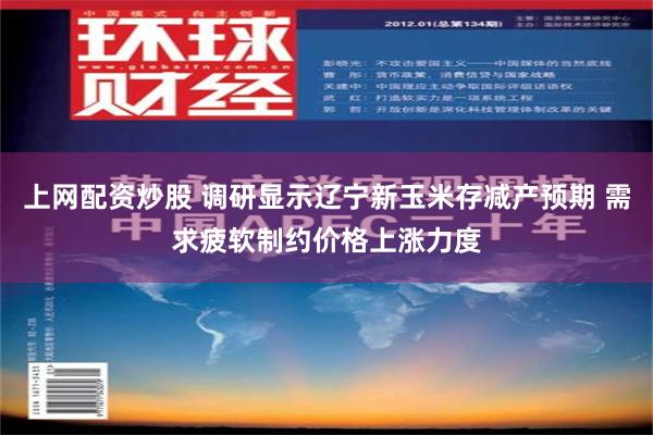 上网配资炒股 调研显示辽宁新玉米存减产预期 需求疲软制约价格上涨力度