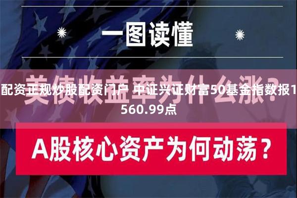 配资正规炒股配资门户 中证兴证财富50基金指数报1560.99点