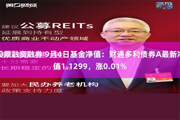 股票融资融券 9月4日基金净值：财通多利债券A最新净值1.1299，涨0.01%