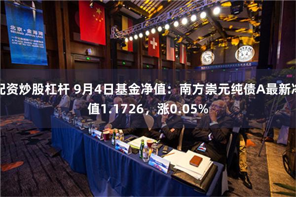 配资炒股杠杆 9月4日基金净值：南方崇元纯债A最新净值1.1726，涨0.05%