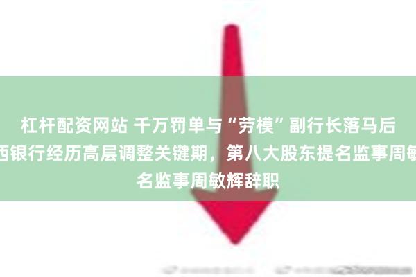 杠杆配资网站 千万罚单与“劳模”副行长落马后续！江西银行经历高层调整关键期，第八大股东提名监事周敏辉辞职