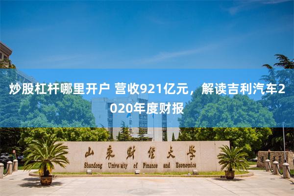 炒股杠杆哪里开户 营收921亿元，解读吉利汽车2020年度财报