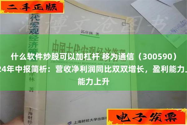 什么软件炒股可以加杠杆 移为通信（300590）2024年中报简析：营收净利润同比双双增长，盈利能力上升