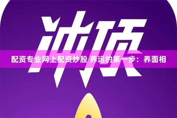 配资专业网上配资炒股 养运的第一步：养面相