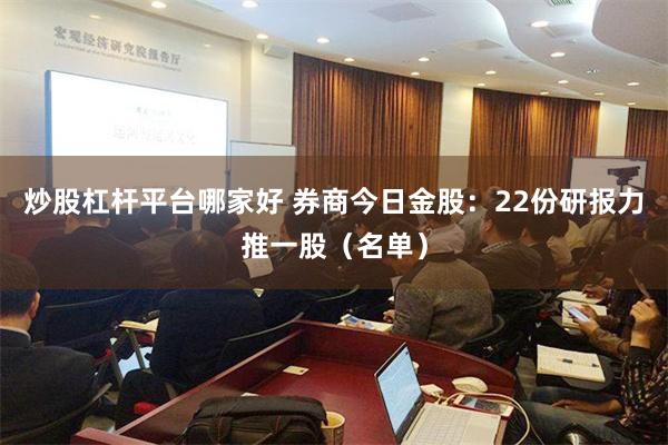 炒股杠杆平台哪家好 券商今日金股：22份研报力推一股（名单）