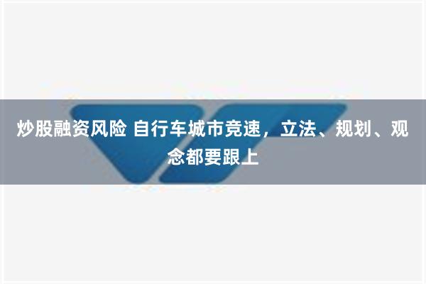 炒股融资风险 自行车城市竞速，立法、规划、观念都要跟上