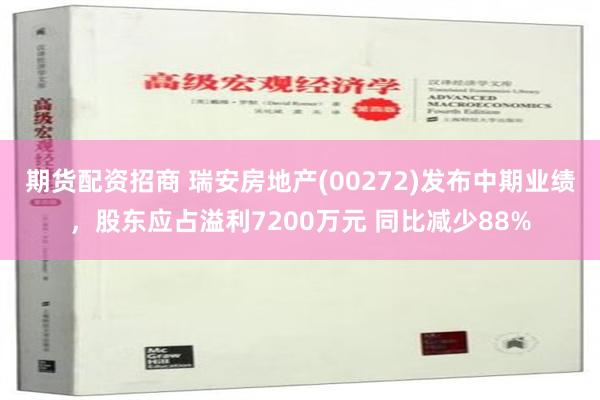 期货配资招商 瑞安房地产(00272)发布中期业绩，股东应占溢利7200万元 同比减少88%