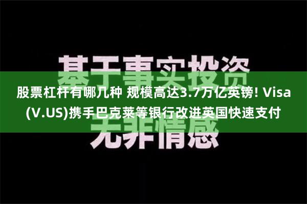 股票杠杆有哪几种 规模高达3.7万亿英镑! Visa(V.US)携手巴克莱等银行改进英国快速支付