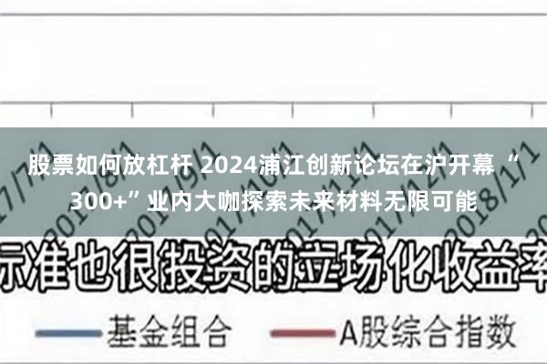 股票如何放杠杆 2024浦江创新论坛在沪开幕 “300+”业内大咖探索未来材料无限可能