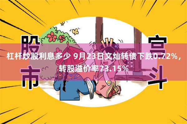 杠杆炒股利息多少 9月23日文灿转债下跌0.72%，转股溢价率73.15%