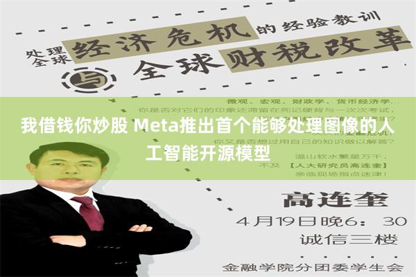 我借钱你炒股 Meta推出首个能够处理图像的人工智能开源模型