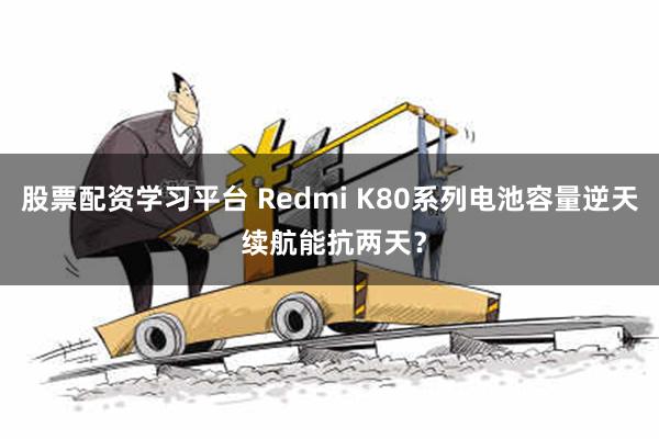 股票配资学习平台 Redmi K80系列电池容量逆天 续航能抗两天？