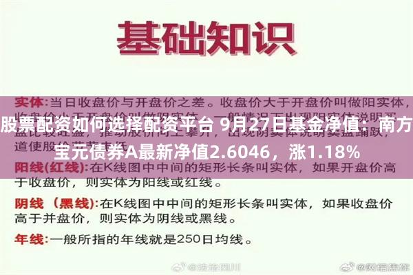 股票配资如何选择配资平台 9月27日基金净值：南方宝元债券A最新净值2.6046，涨1.18%