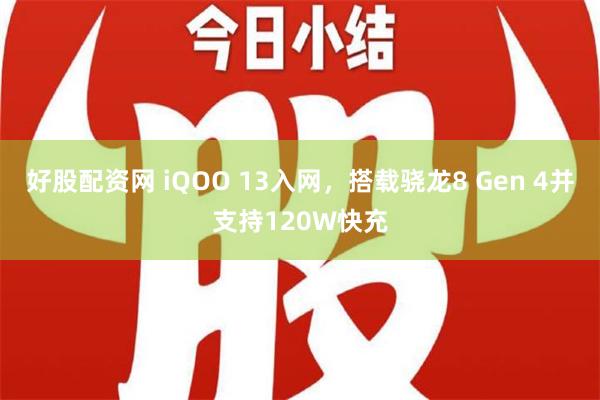 好股配资网 iQOO 13入网，搭载骁龙8 Gen 4并支持120W快充