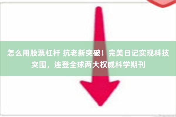 怎么用股票杠杆 抗老新突破！完美日记实现科技突围，连登全球两大权威科学期刊